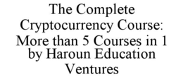 THE COMPLETE CRYPTOCURRENCY COURSE: MORE THAN 5 COURSES IN 1 BY HAROUN EDUCATION VENTURES trademark