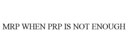 MRP WHEN PRP IS NOT ENOUGH trademark