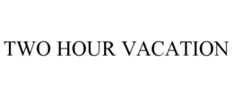 TWO HOUR VACATION trademark