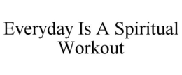 EVERYDAY IS A SPIRITUAL WORKOUT trademark