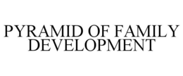 PYRAMID OF FAMILY DEVELOPMENT trademark