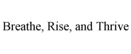BREATHE, RISE, AND THRIVE trademark