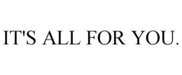IT'S ALL FOR YOU. trademark