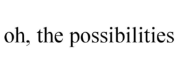 OH, THE POSSIBILITIES trademark