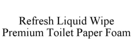 REFRESH LIQUID WIPE PREMIUM TOILET PAPER FOAM trademark