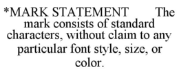 *MARK STATEMENT THE MARK CONSISTS OF STANDARD CHARACTERS, WITHOUT CLAIM TO ANY PARTICULAR FONT STYLE, SIZE, OR COLOR. trademark