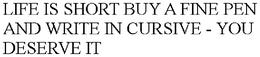 LIFE IS SHORT BUY A FINE PEN AND WRITE IN CURSIVE - YOU DESERVE IT trademark
