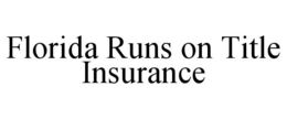 FLORIDA RUNS ON TITLE INSURANCE trademark