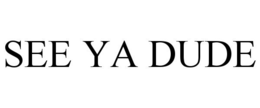 SEE YA DUDE trademark