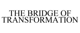 THE BRIDGE OF TRANSFORMATION trademark