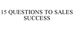15 QUESTIONS TO SALES SUCCESS trademark