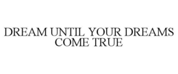 DREAM UNTIL YOUR DREAMS COME TRUE trademark