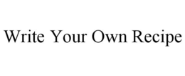 WRITE YOUR OWN RECIPE trademark