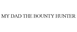 MY DAD THE BOUNTY HUNTER trademark