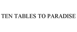 TEN TABLES TO PARADISE trademark
