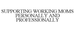 SUPPORTING WORKING MOMS PERSONALLY AND PROFESSIONALLY trademark