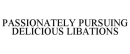 PASSIONATELY PURSUING DELICIOUS LIBATIONS trademark