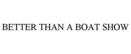BETTER THAN A BOAT SHOW trademark