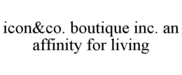 ICON&CO. BOUTIQUE INC. AN AFFINITY FOR LIVING trademark