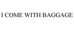 I COME WITH BAGGAGE trademark
