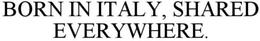 BORN IN ITALY , SHARED EVERYWHERE. trademark