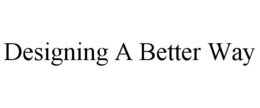 DESIGNING A BETTER WAY trademark