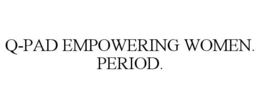 Q-PAD EMPOWERING WOMEN. PERIOD. trademark