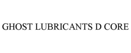GHOST LUBRICANTS D CORE trademark