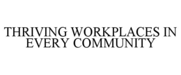 THRIVING WORKPLACES IN EVERY COMMUNITY trademark