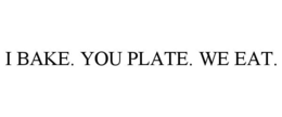 I BAKE. YOU PLATE. WE EAT. trademark