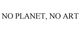 NO PLANET, NO ART trademark