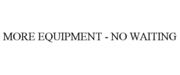 MORE EQUIPMENT - NO WAITING trademark