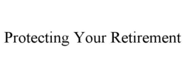 PROTECTING YOUR RETIREMENT trademark