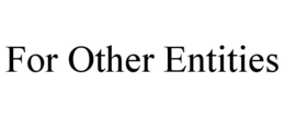 FOR OTHER ENTITIES trademark