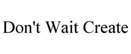 DON'T WAIT CREATE trademark