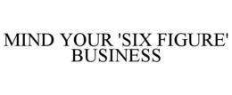 MIND YOUR 'SIX FIGURE' BUSINESS trademark