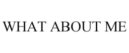 WHAT ABOUT ME trademark