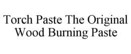 TORCH PASTE THE ORIGINAL WOOD BURNING PASTE trademark