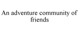 AN ADVENTURE COMMUNITY OF FRIENDS trademark
