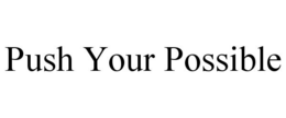 PUSH YOUR POSSIBLE trademark