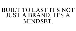 BUILT TO LAST IT'S NOT JUST A BRAND, IT'S A MINDSET. trademark