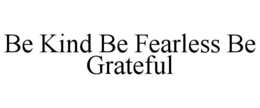 BE KIND BE FEARLESS BE GRATEFUL trademark