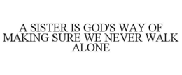 A SISTER IS GOD'S WAY OF MAKING SURE WE NEVER WALK ALONE trademark