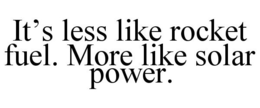 IT'S LESS LIKE ROCKET FUEL. MORE LIKE SOLAR POWER. trademark