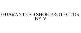 GUARANTEED SHOE PROTECTOR BY V trademark
