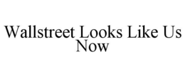 WALLSTREET LOOKS LIKE US NOW trademark