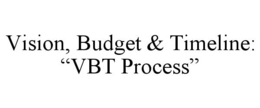 VISION, BUDGET & TIMELINE: "VBT PROCESS" trademark