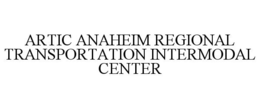 ARTIC ANAHEIM REGIONAL TRANSPORTATION INTERMODAL CENTER trademark