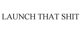 LAUNCH THAT SHIT trademark