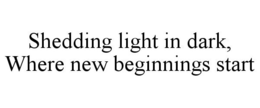 SHEDDING LIGHT IN DARK, WHERE NEW BEGINNINGS START. trademark